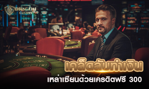 เคล็ดลับทำเงินเหล่าเซียนด้วยเครดิตฟรี 300