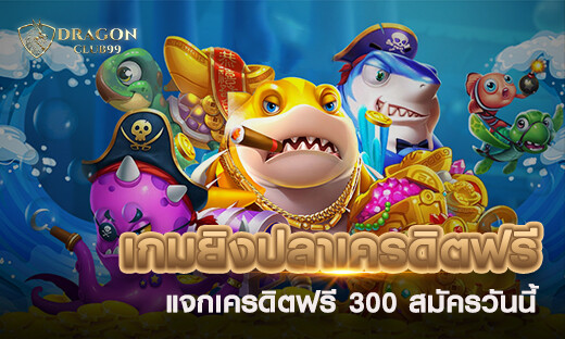 เกมยิงปลาแจกเครดิตฟรี เกมทำเงิน ได้จริง 2020 แจกเครดิตฟรี 300 สมัครวันนี้