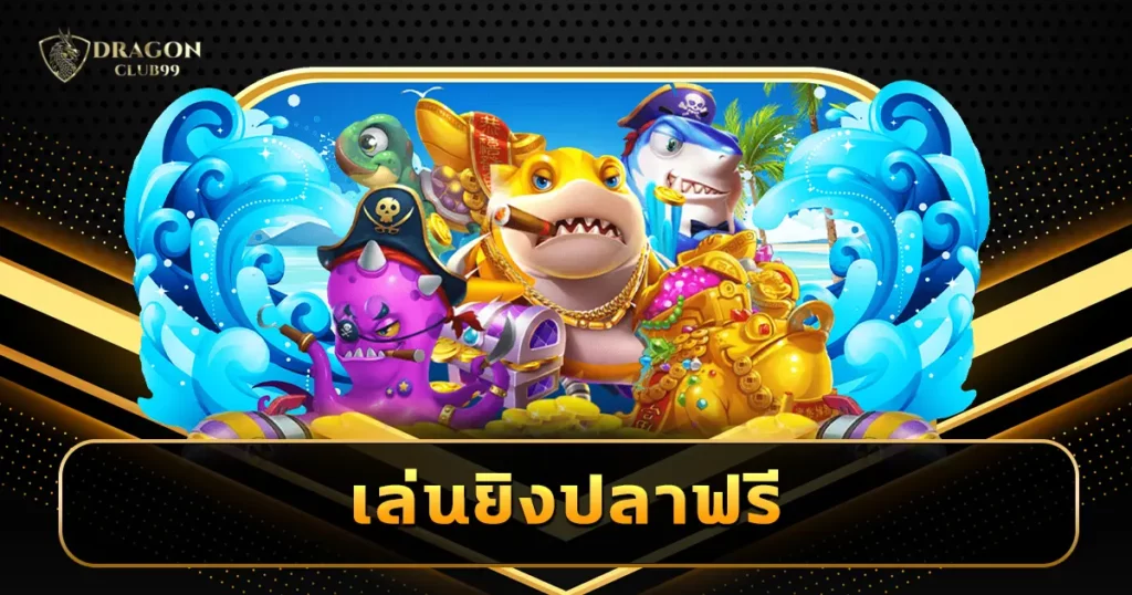 เล่นยิงปลาฟรี รวมเกมยิงปลาออนไลน์ทุกค่าย เล่นฟรีไม่จำกัดรอบ